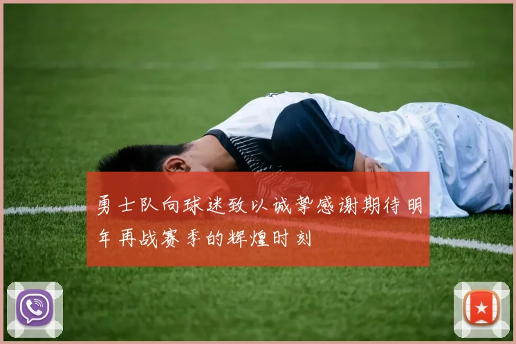 勇士队向球迷致以诚挚感谢期待明年再战赛季的辉煌时刻
