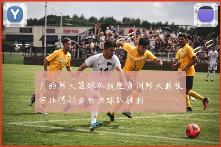广西师大篮球队战胜贵州师大戴俊宇独得25分助力球队胜利