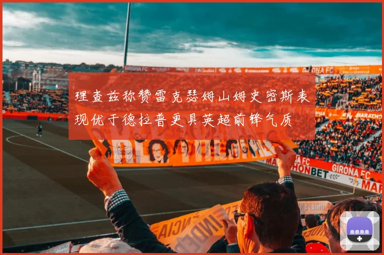 理查兹称赞雷克瑟姆山姆史密斯表现优于德拉普更具英超前锋气质