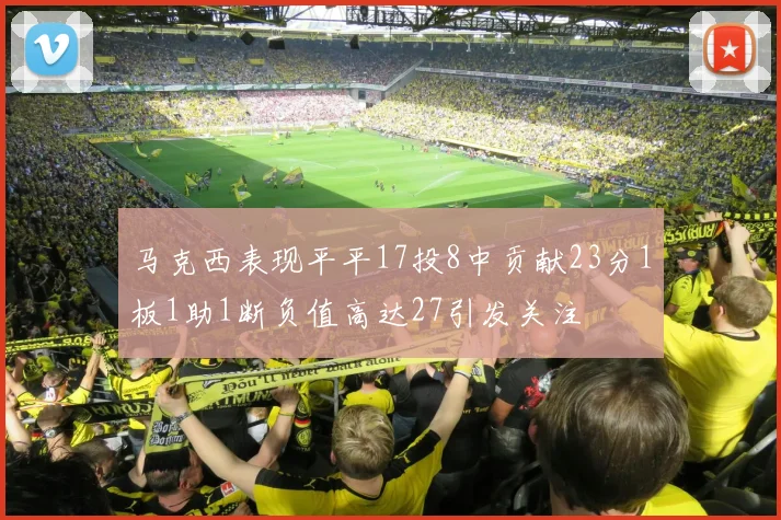 马克西表现平平17投8中贡献23分1板1助1断负值高达27引发关注