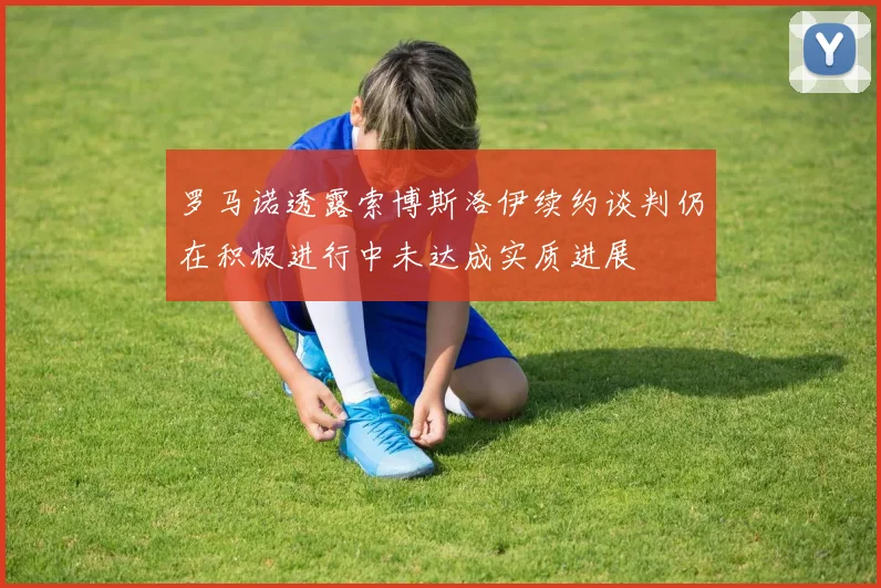 罗马诺透露索博斯洛伊续约谈判仍在积极进行中未达成实质进展