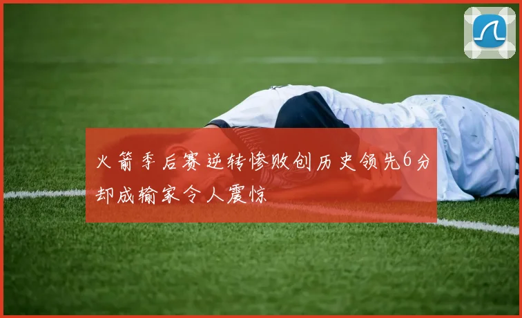 火箭季后赛逆转惨败创历史领先6分却成输家令人震惊