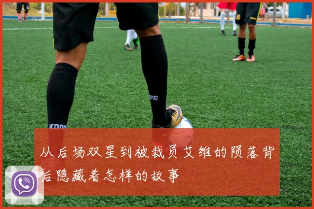 从后场双星到被裁员艾维的陨落背后隐藏着怎样的故事