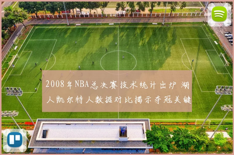 2008年NBA总决赛技术统计出炉 湖人凯尔特人数据对比揭示夺冠关键